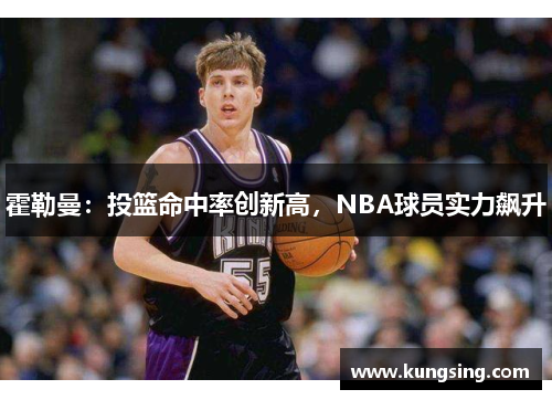 霍勒曼：投篮命中率创新高，NBA球员实力飙升