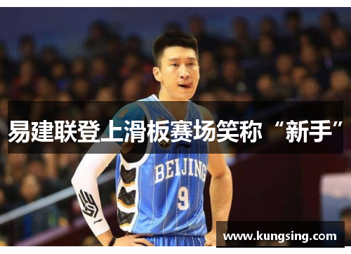 易建联登上滑板赛场笑称“新手”