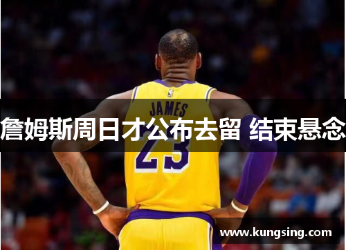 詹姆斯周日才公布去留 结束悬念