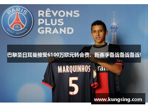巴黎圣日耳曼接受6100万欧元转会费，新赛季备战备战备战!